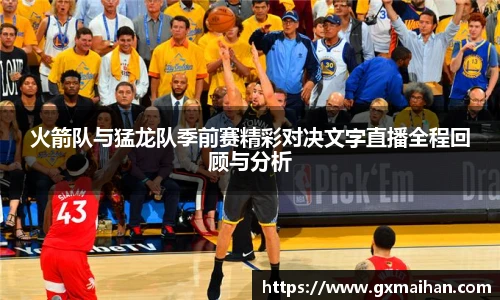 火箭队与猛龙队季前赛精彩对决文字直播全程回顾与分析