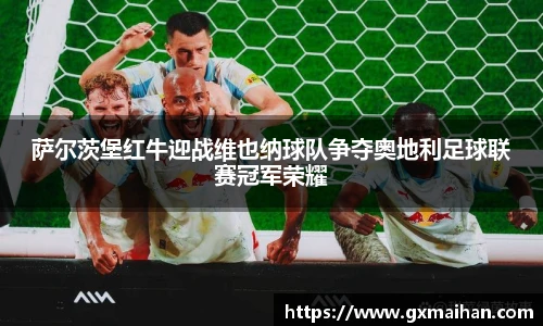 萨尔茨堡红牛迎战维也纳球队争夺奥地利足球联赛冠军荣耀