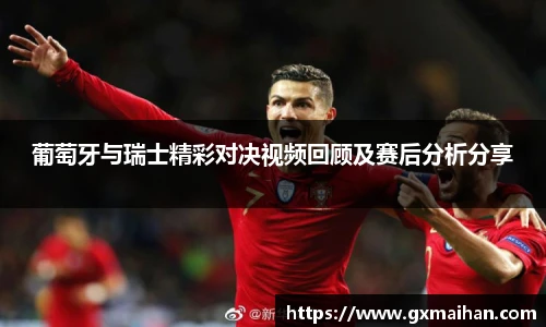 葡萄牙与瑞士精彩对决视频回顾及赛后分析分享